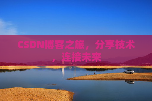 CSDN博客之旅，分享技术，连接未来