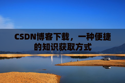 CSDN博客下载，一种便捷的知识获取方式