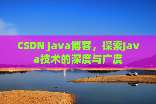 CSDN Java博客，探索Java技术的深度与广度